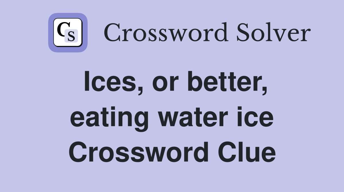Ices, or better, eating water ice Crossword Clue