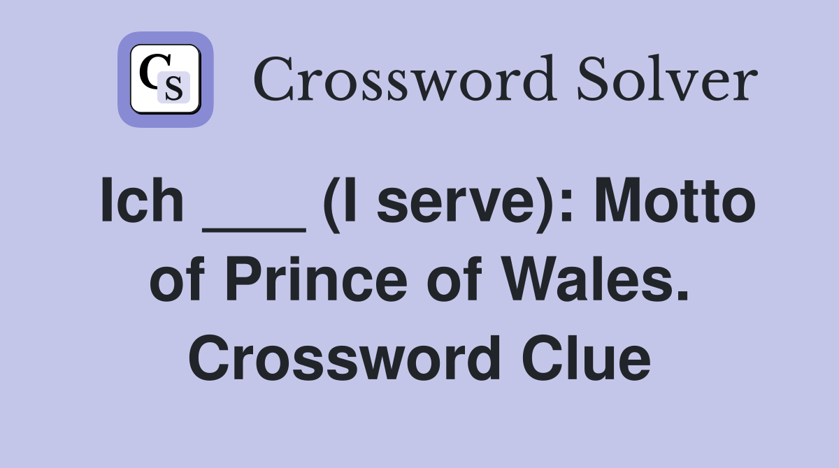 Ich ___ (I serve): Motto of Prince of Wales. Crossword Clue