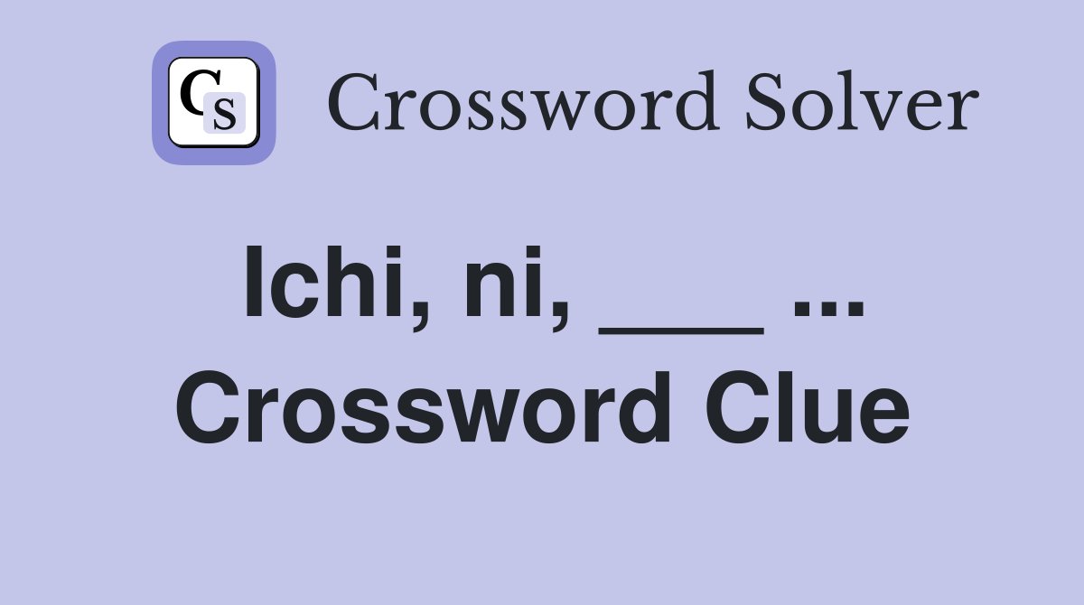 Ichi, ni, ___ ... Crossword Clue