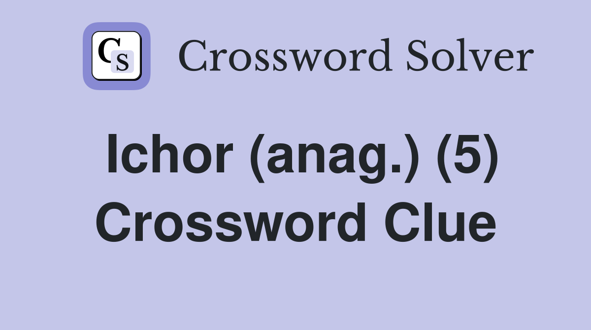 Ichor (anag.) (5) Crossword Clue