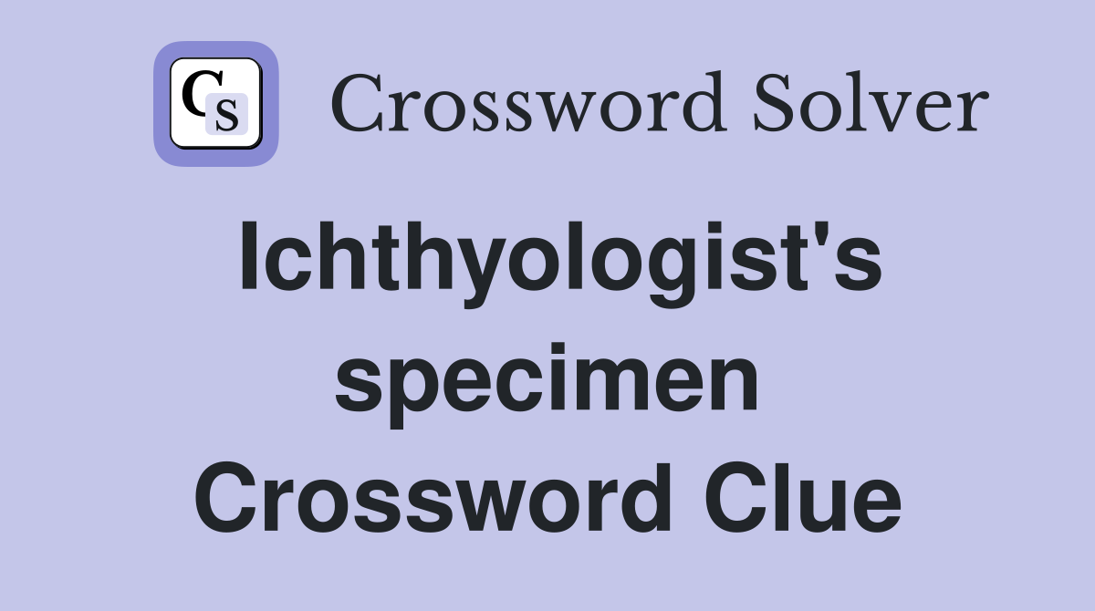 Ichthyologist's specimen Crossword Clue