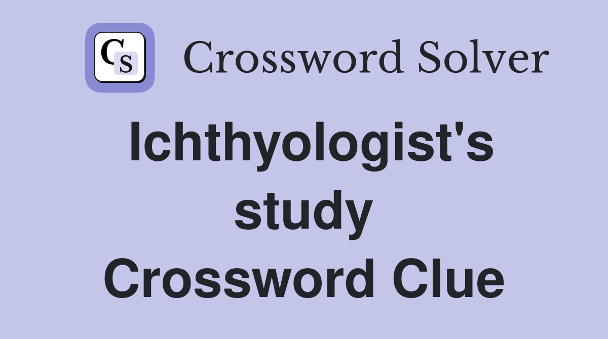 Ichthyologist's study Crossword Clue