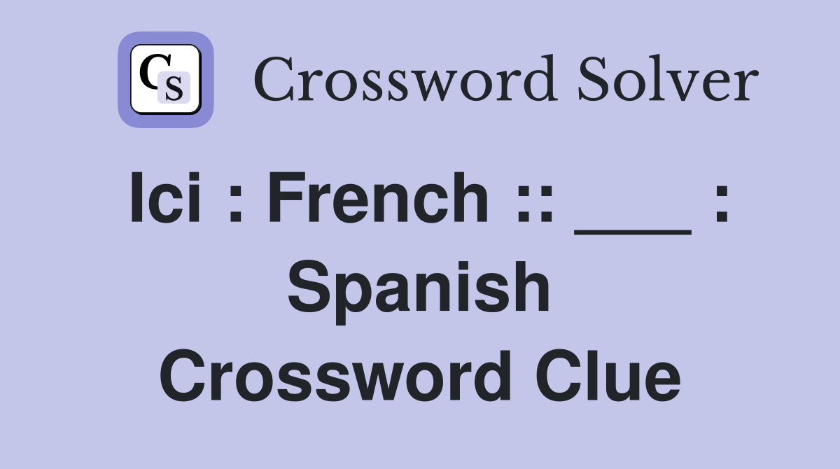Ici : French :: ___ : Spanish Crossword Clue