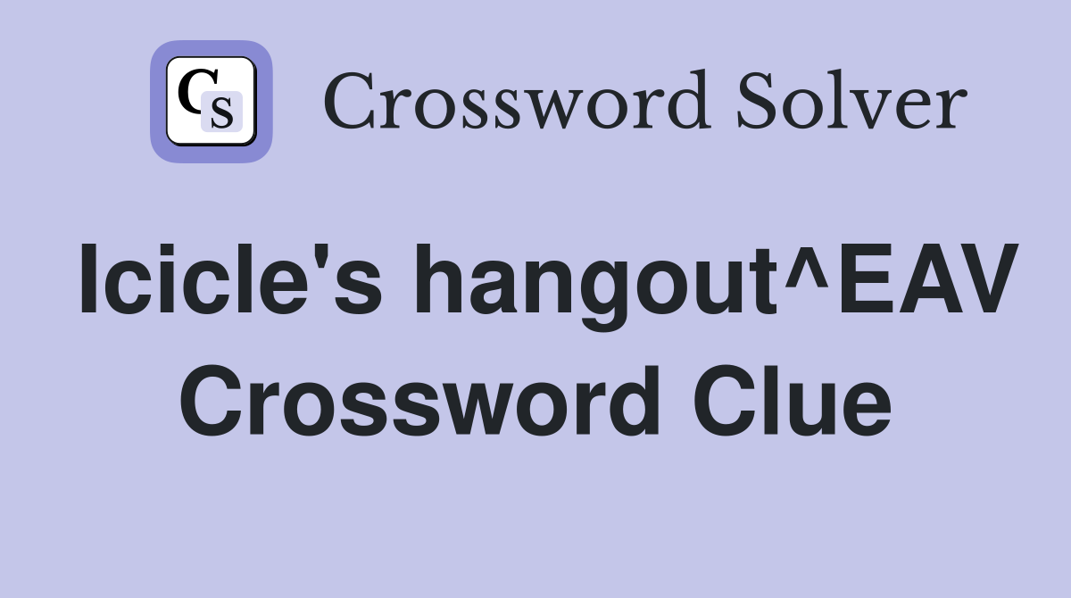 Icicle's hangout^EAV Crossword Clue