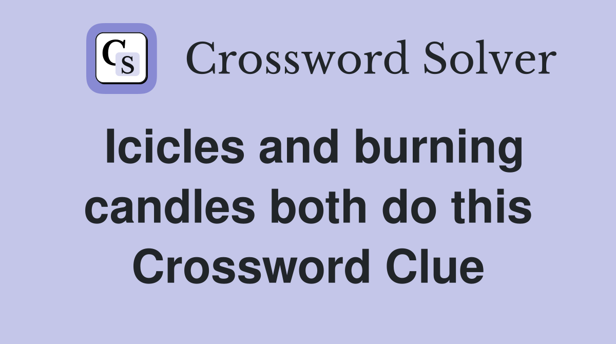 Icicles and burning candles both do this Crossword Clue