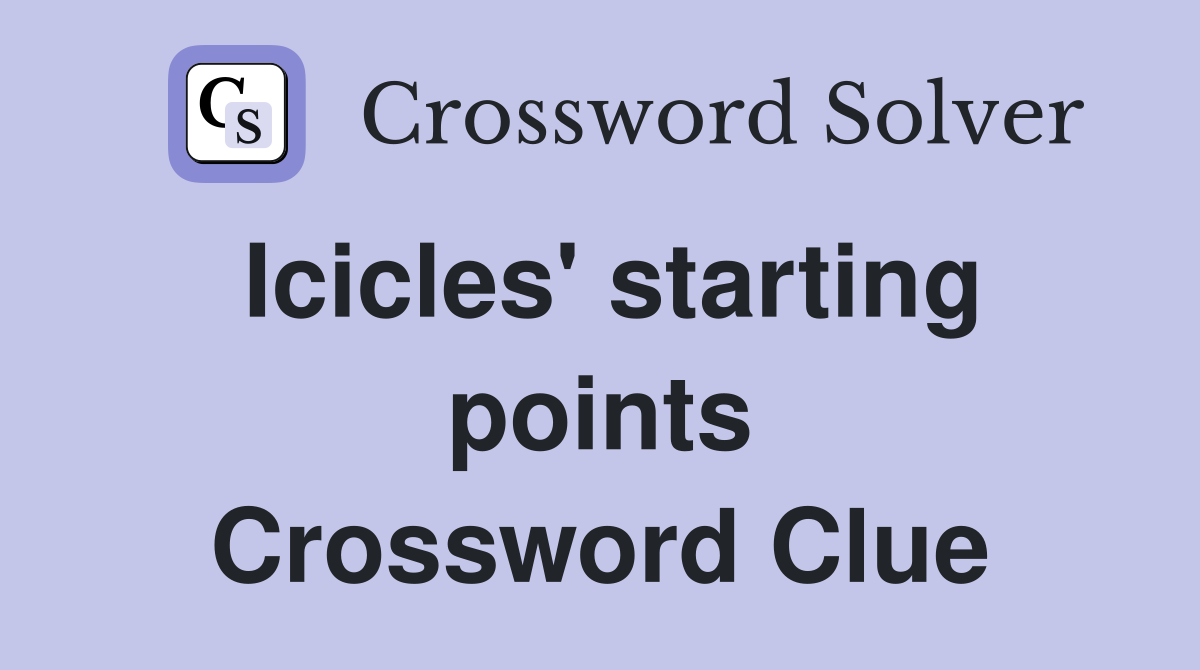 Icicles' starting points Crossword Clue
