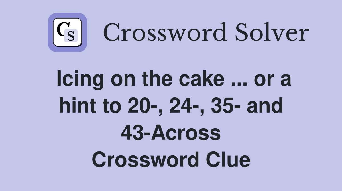 Icing on the cake ... or a hint to 20-, 24-, 35- and 43-Across Crossword Clue