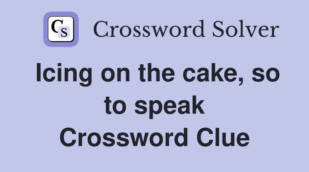 Icing on the cake, so to speak Crossword Clue