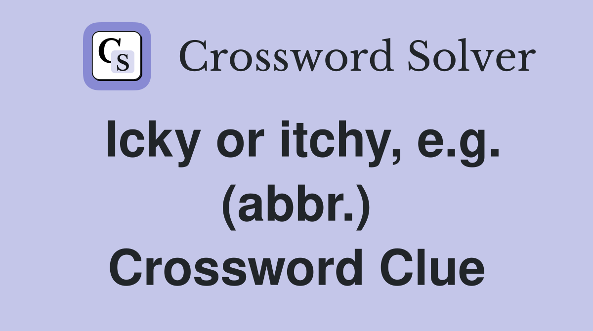 Icky or itchy, e.g. (abbr.) Crossword Clue