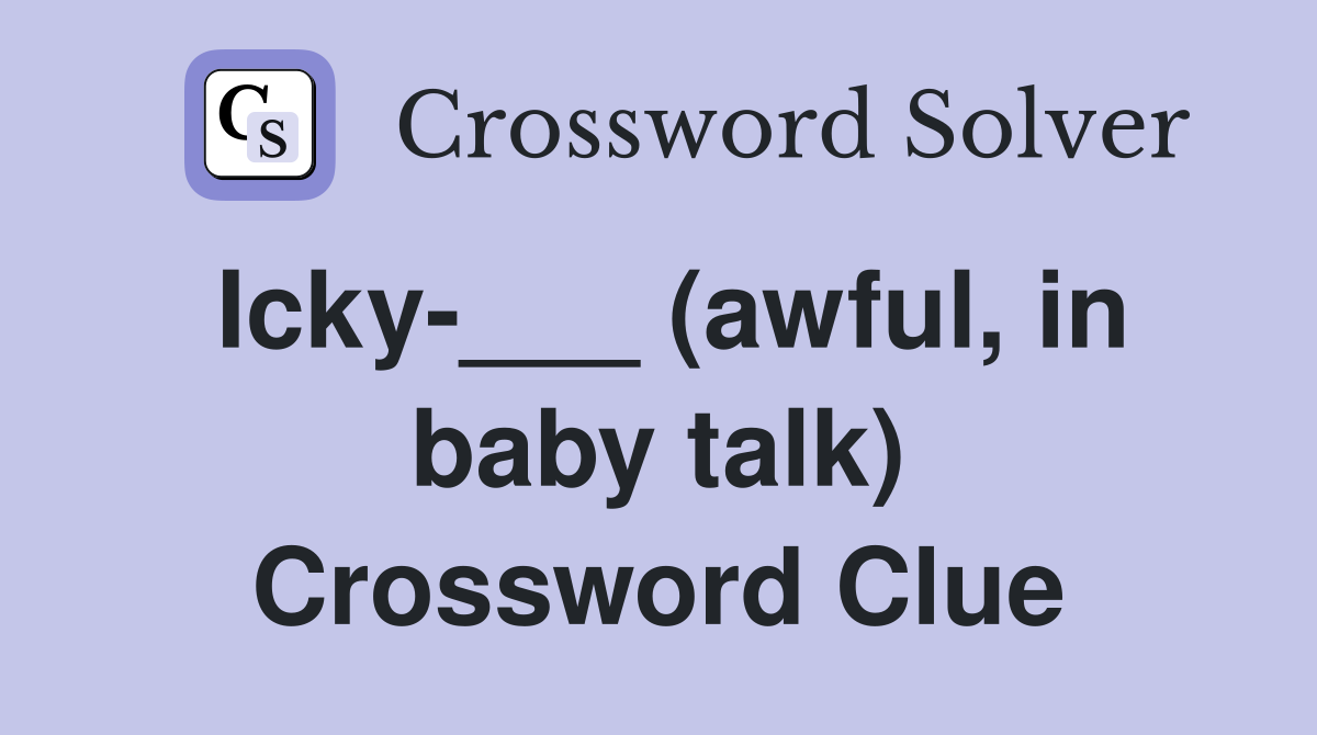 Icky-___ (awful, in baby talk) Crossword Clue