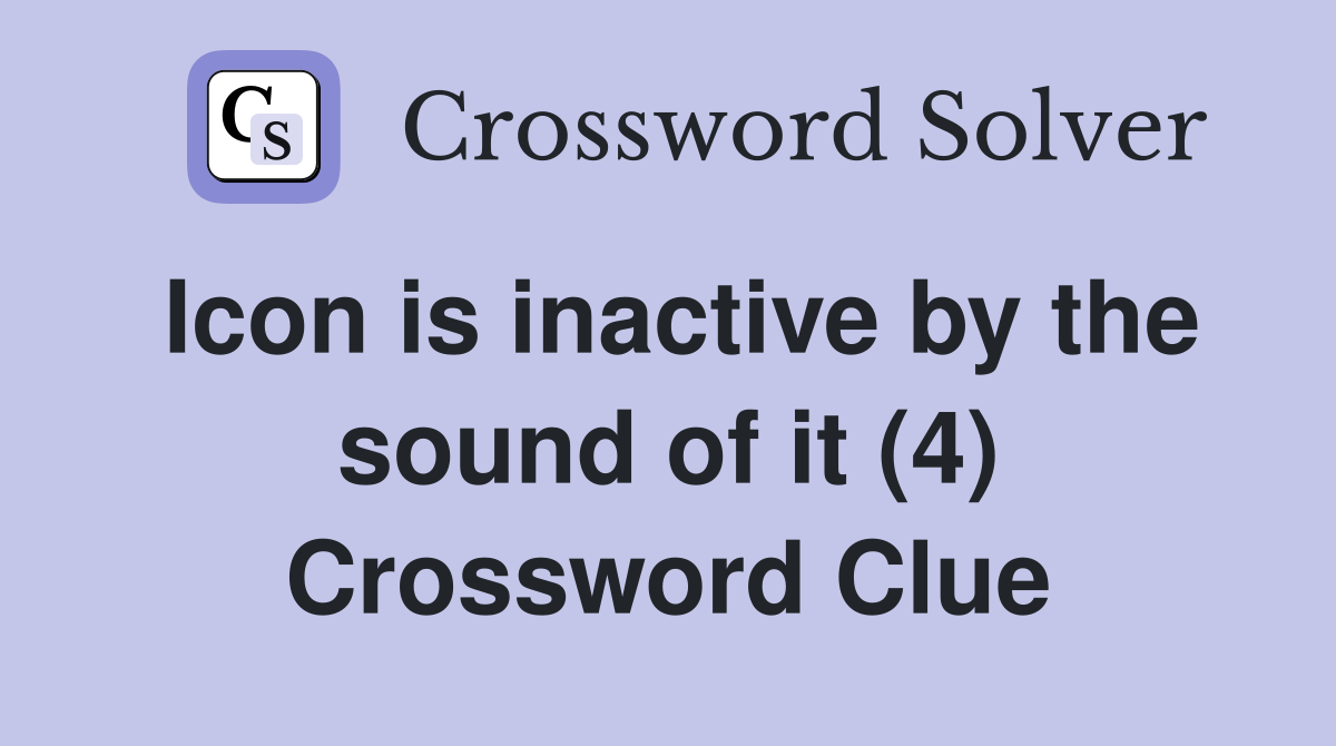 Icon is inactive by the sound of it (4) Crossword Clue