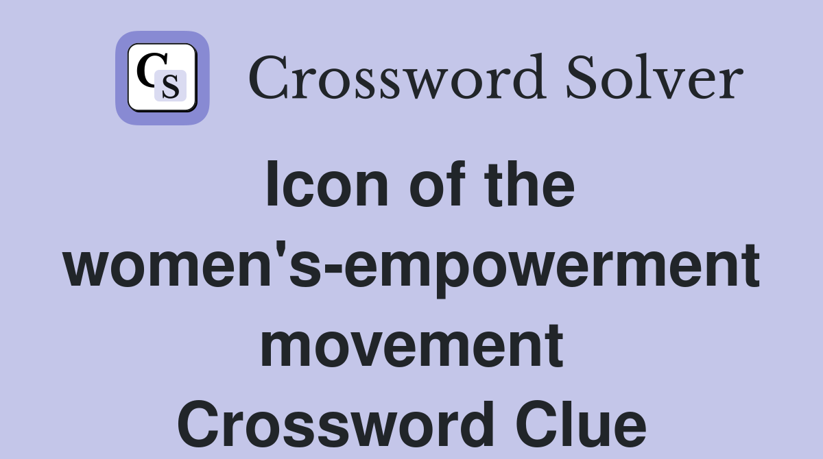 Icon of the women's-empowerment movement Crossword Clue