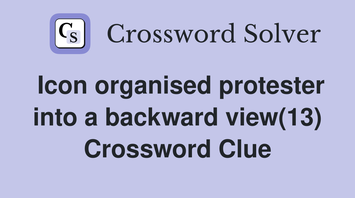Icon organised protester into a backward view(13) Crossword Clue