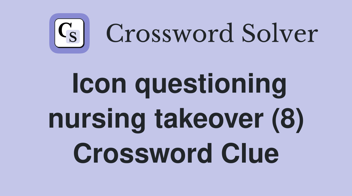 Icon questioning nursing takeover (8) Crossword Clue