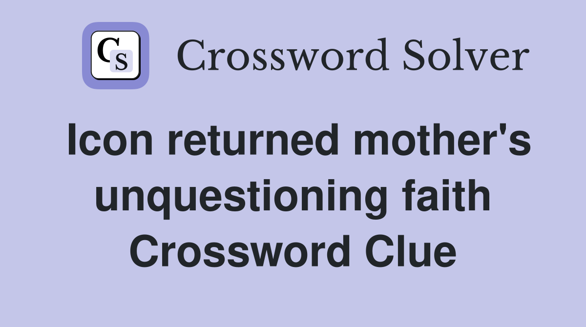 Icon returned mother's unquestioning faith Crossword Clue