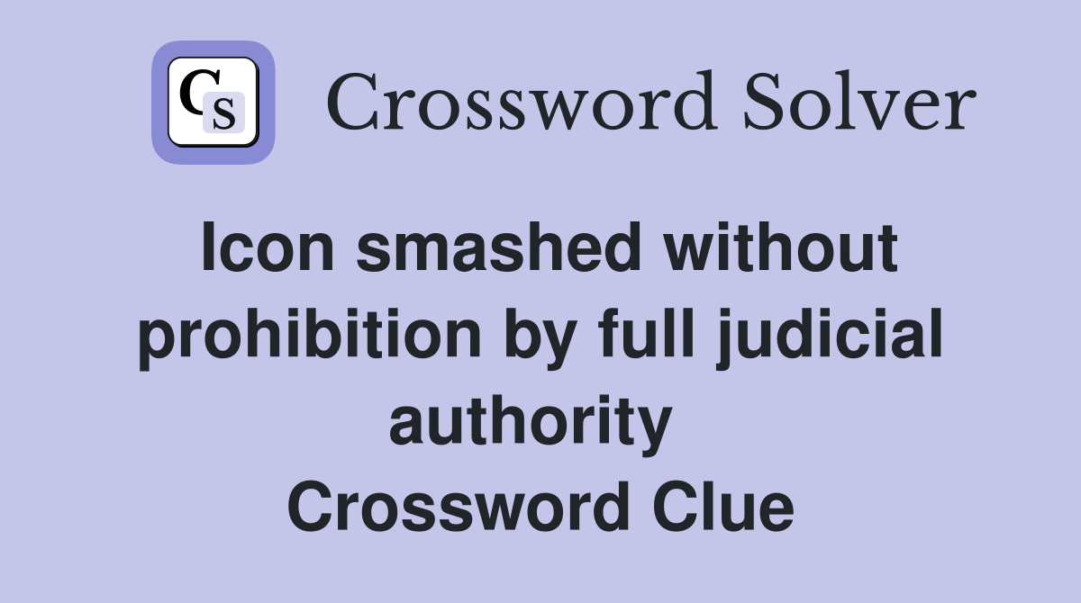 Icon smashed without prohibition by full judicial authority  Crossword Clue