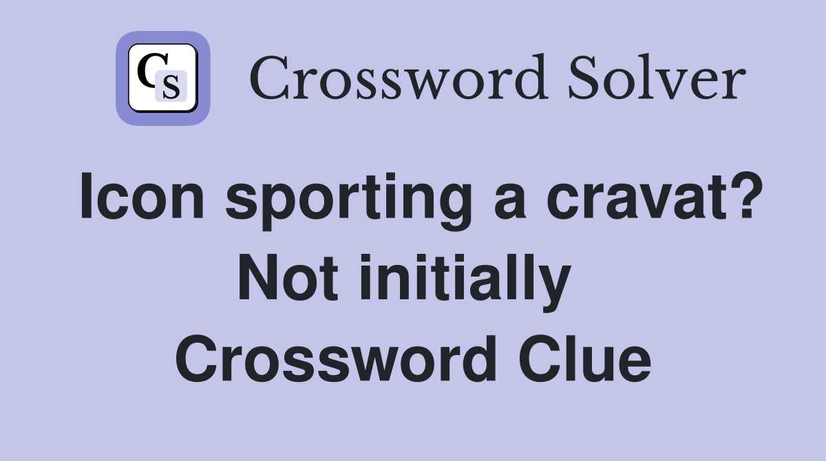 Icon sporting a cravat? Not initially  Crossword Clue