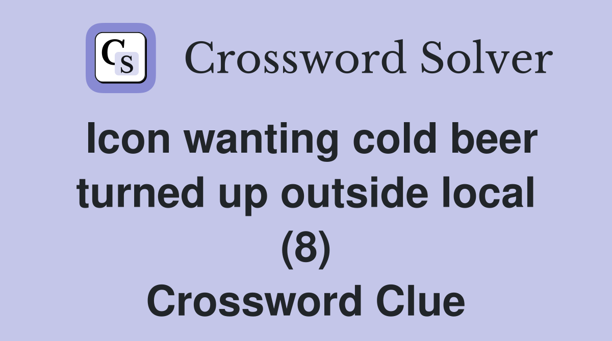 Icon wanting cold beer turned up outside local (8) Crossword Clue