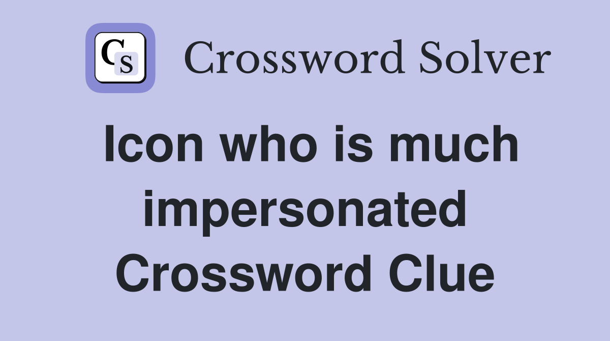 Icon who is much impersonated Crossword Clue