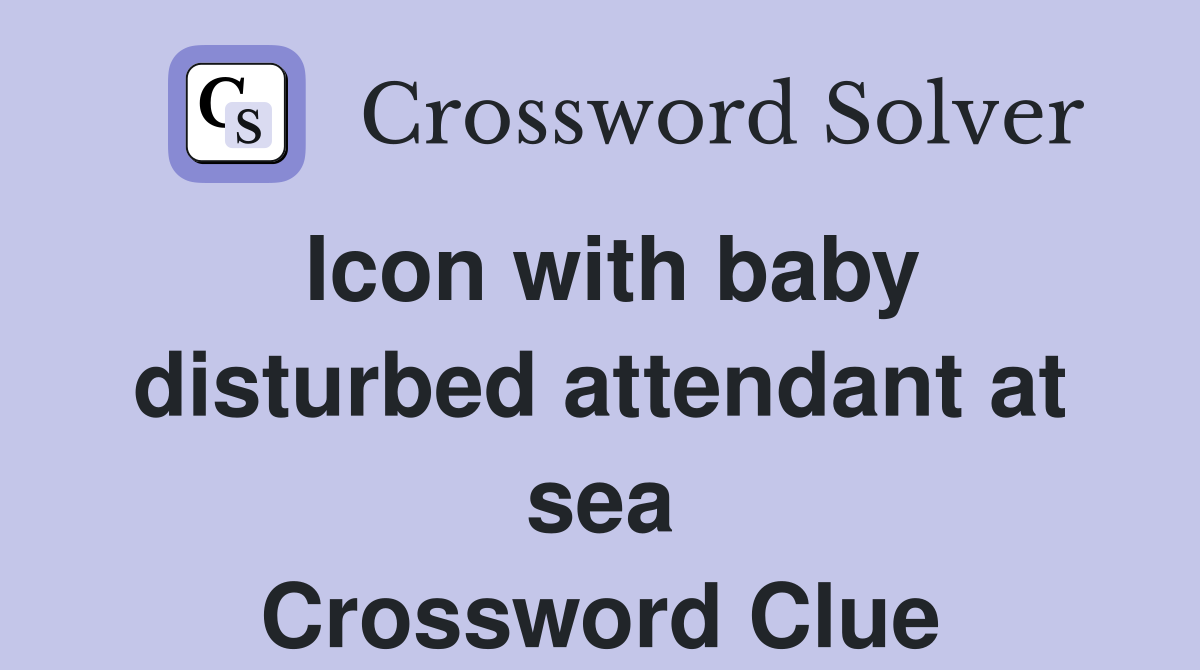 Icon with baby disturbed attendant at sea Crossword Clue