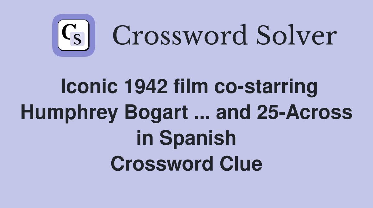 Iconic 1942 film co-starring Humphrey Bogart ... and 25-Across in Spanish Crossword Clue