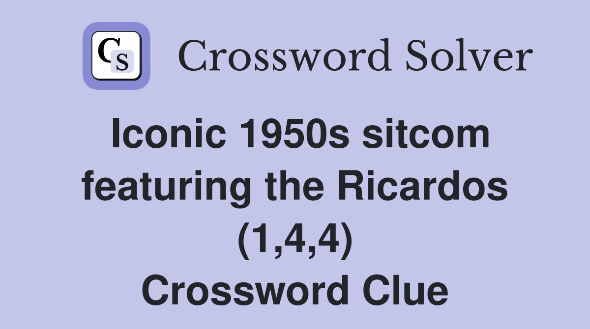 Iconic 1950s sitcom featuring the Ricardos (1,4,4) Crossword Clue