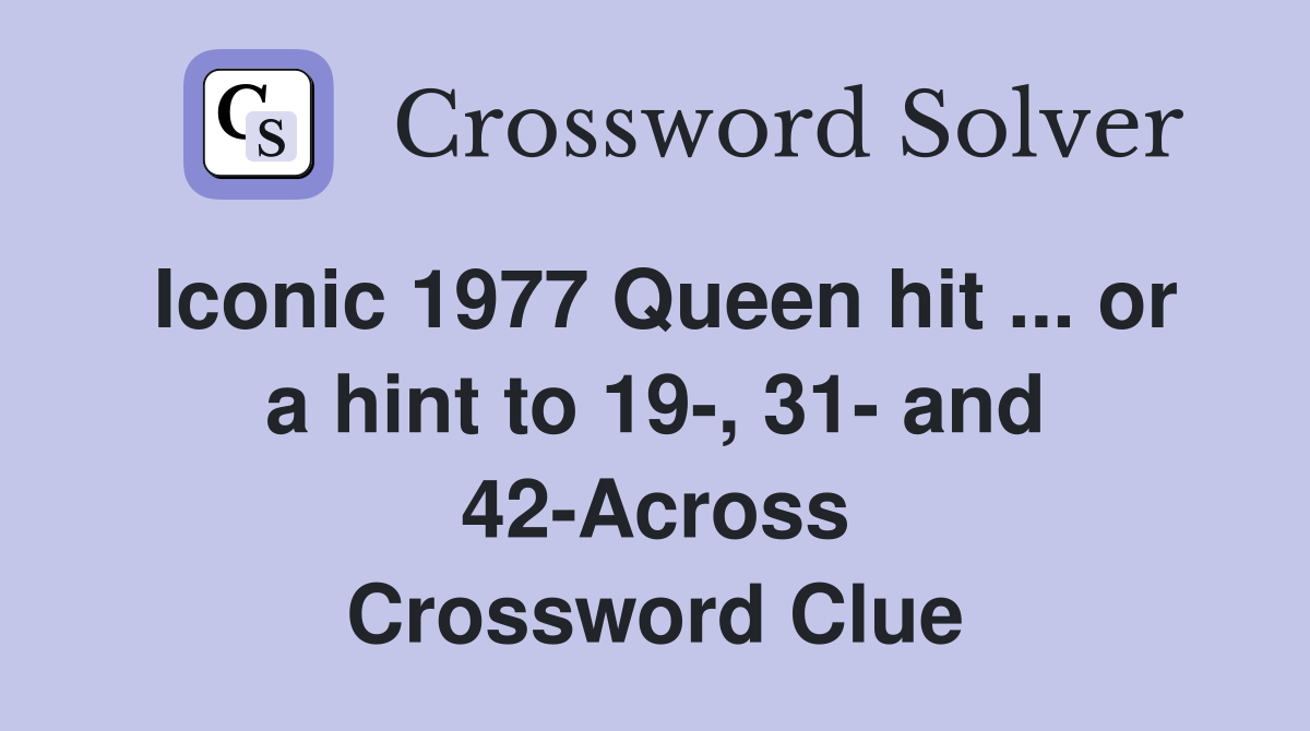 Iconic 1977 Queen hit ... or a hint to 19-, 31- and 42-Across Crossword Clue