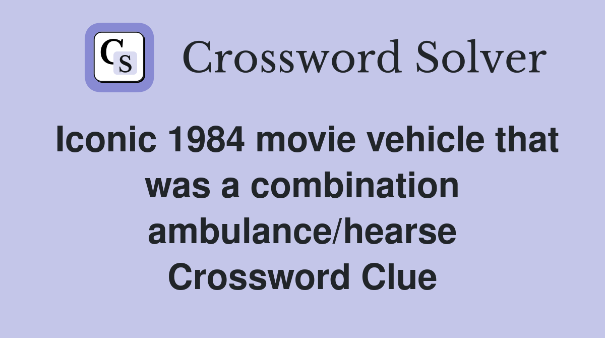 Iconic 1984 movie vehicle that was a combination ambulance/hearse Crossword Clue