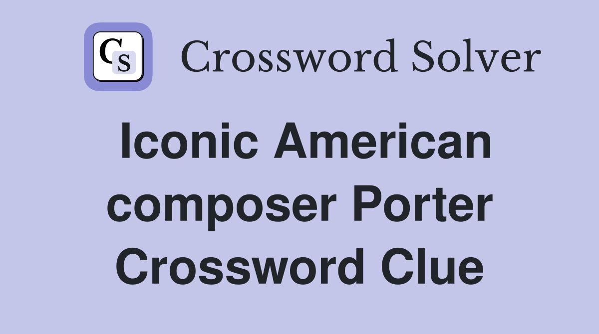 Iconic American composer Porter Crossword Clue