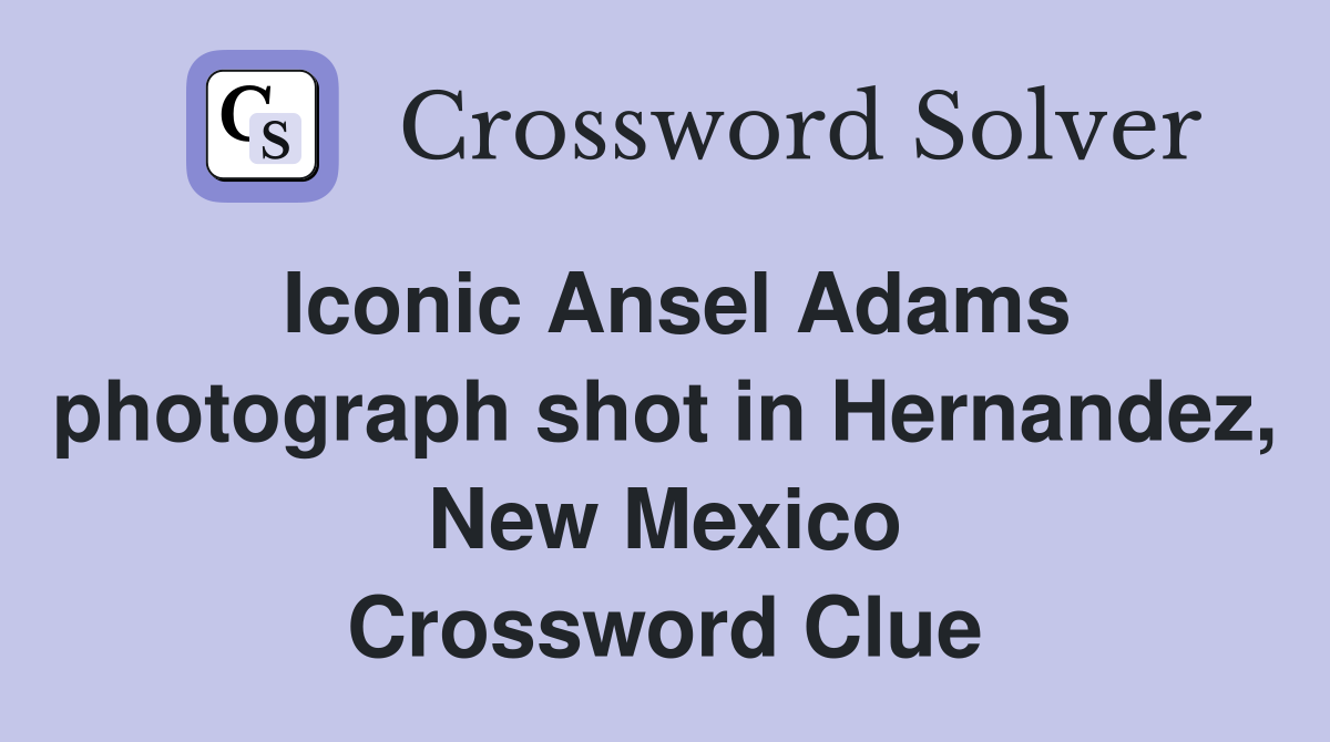 Iconic Ansel Adams photograph shot in Hernandez, New Mexico Crossword Clue