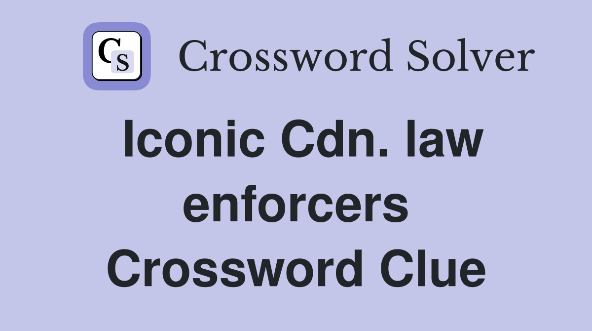 Iconic Cdn. law enforcers Crossword Clue