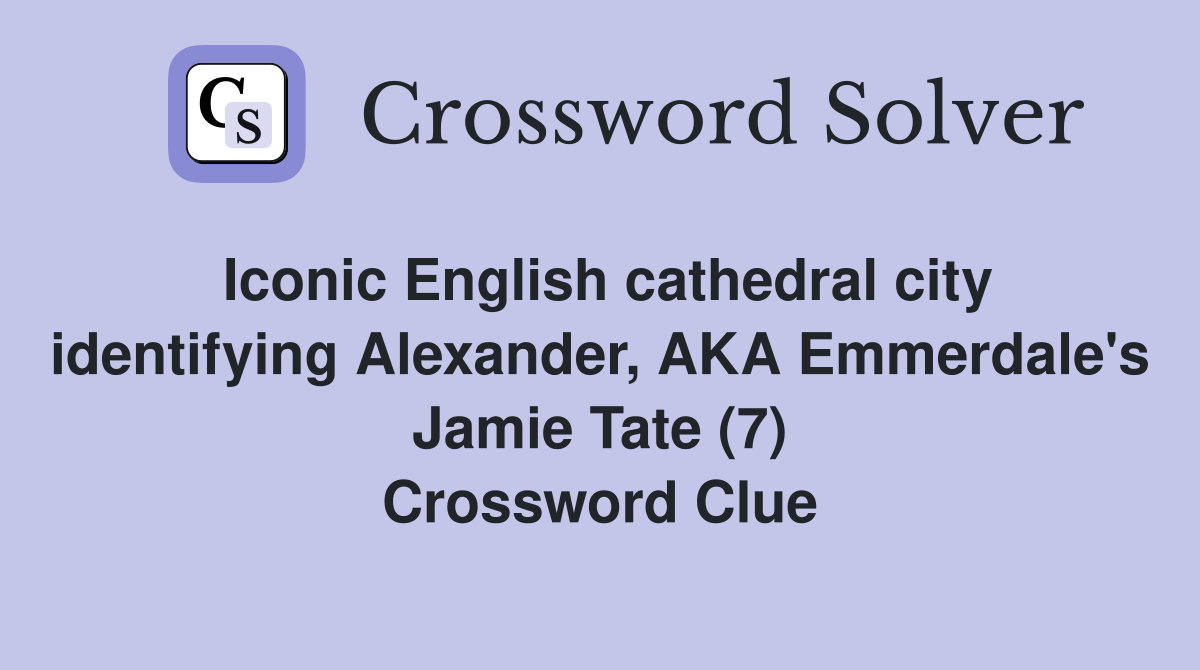 Iconic English cathedral city identifying Alexander, AKA Emmerdale's Jamie Tate (7) Crossword Clue