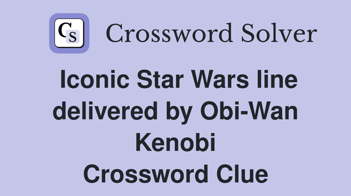 Iconic Star Wars line delivered by Obi-Wan Kenobi Crossword Clue