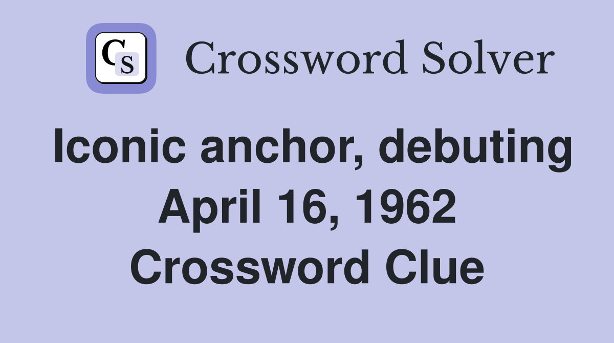 Iconic anchor, debuting April 16, 1962 Crossword Clue