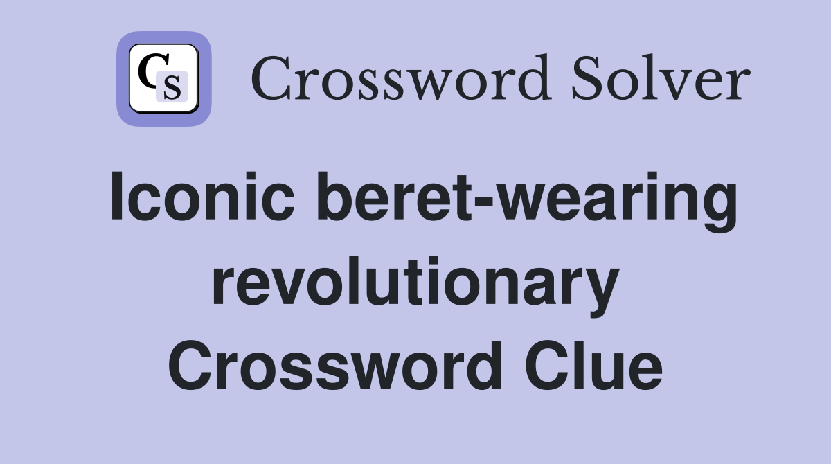 Iconic beret-wearing revolutionary Crossword Clue