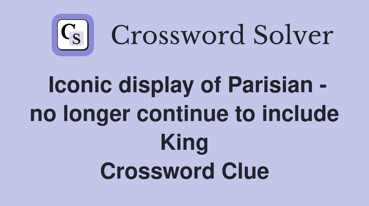 Iconic display of Parisian - no longer continue to include King Crossword Clue