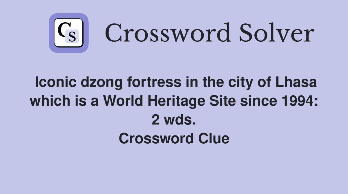 Iconic dzong fortress in the city of Lhasa which is a World Heritage Site since 1994: 2 wds. Crossword Clue