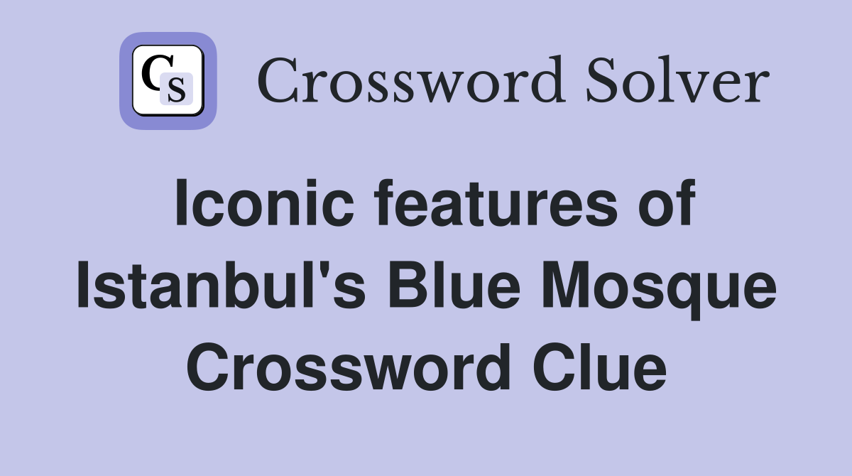 Iconic features of Istanbul's Blue Mosque Crossword Clue