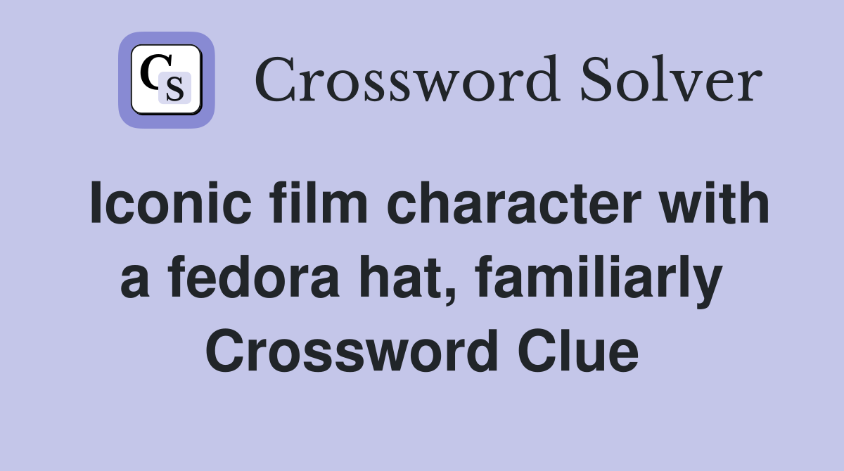 Iconic film character with a fedora hat, familiarly Crossword Clue