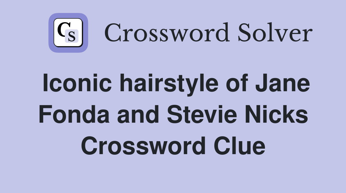 Iconic hairstyle of Jane Fonda and Stevie Nicks Crossword Clue