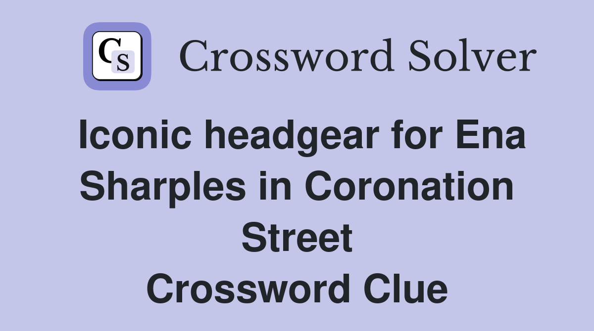 Iconic headgear for Ena Sharples in Coronation Street Crossword Clue