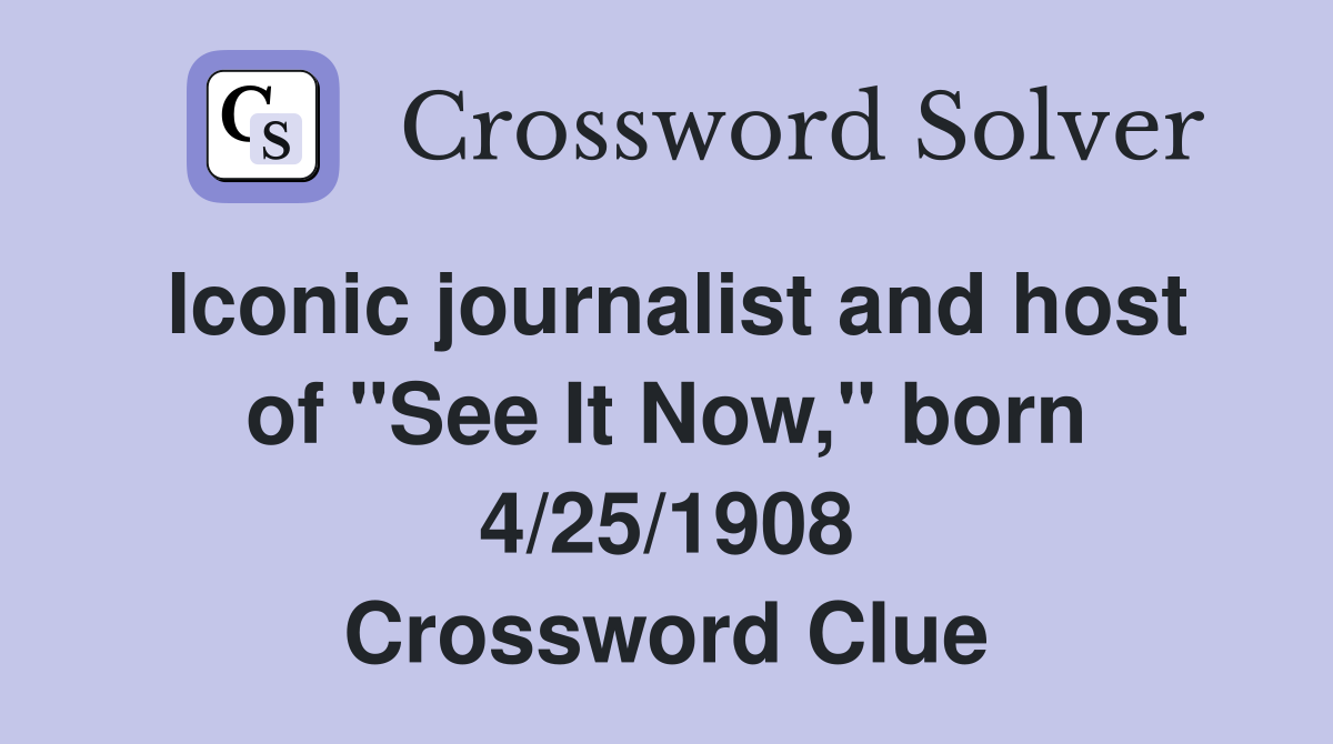 Iconic journalist and host of "See It Now," born 4/25/1908 Crossword Clue