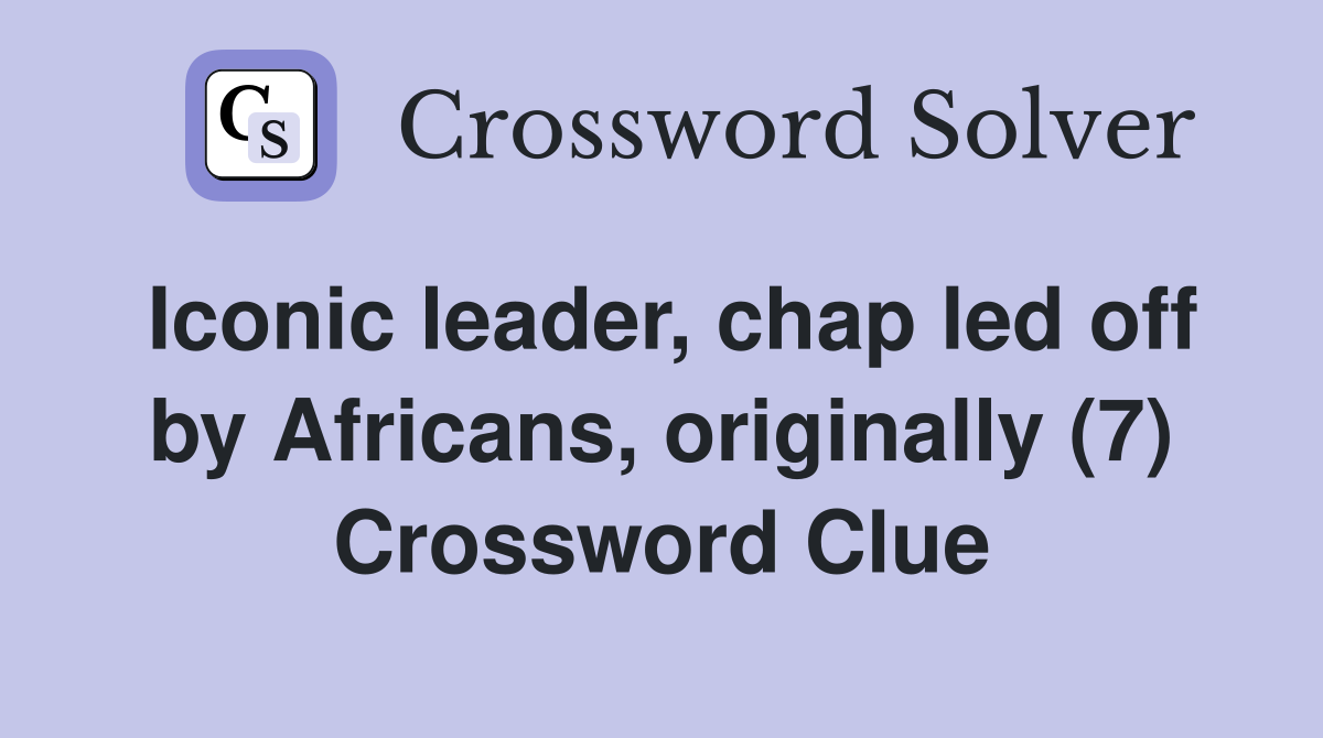 Iconic leader, chap led off by Africans, originally (7) Crossword Clue