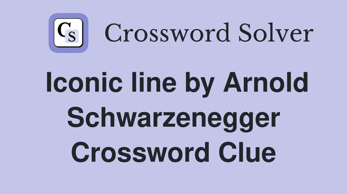 Iconic line by Arnold Schwarzenegger Crossword Clue