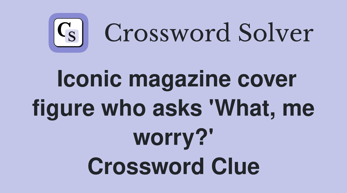 Iconic magazine cover figure who asks 'What, me worry?' Crossword Clue