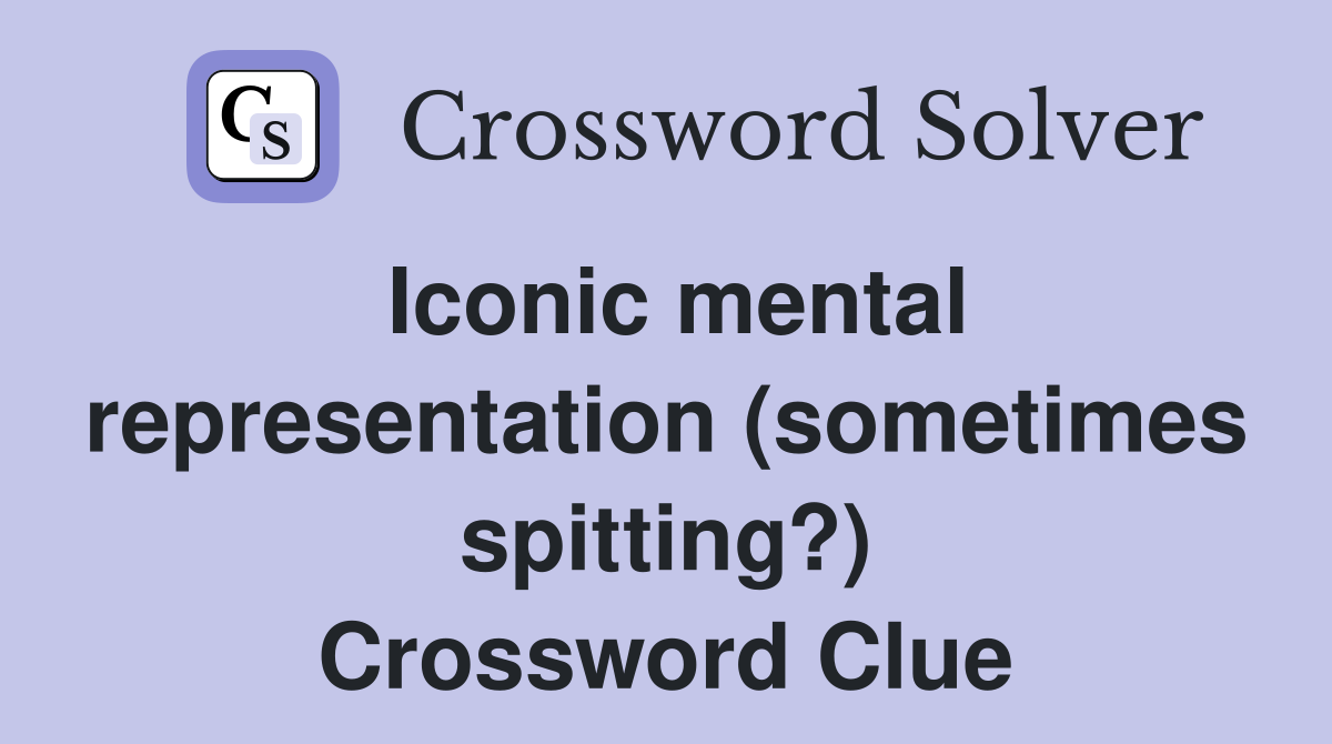 Iconic mental representation (sometimes spitting?) Crossword Clue