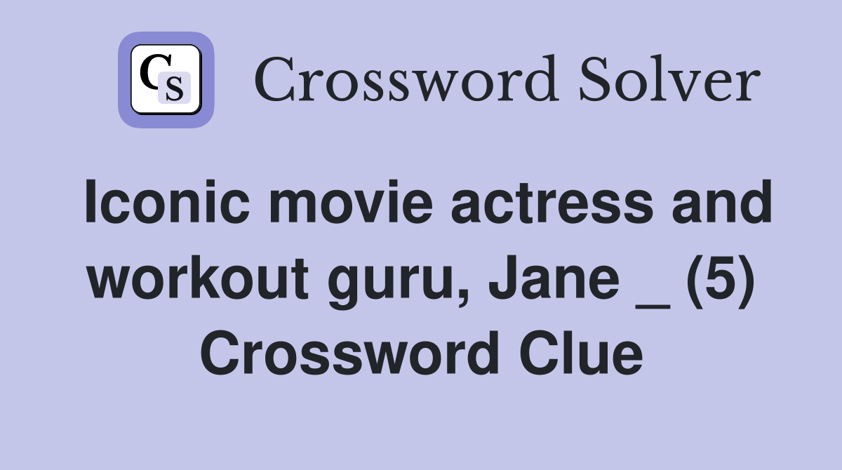 Iconic movie actress and workout guru, Jane _ (5) Crossword Clue