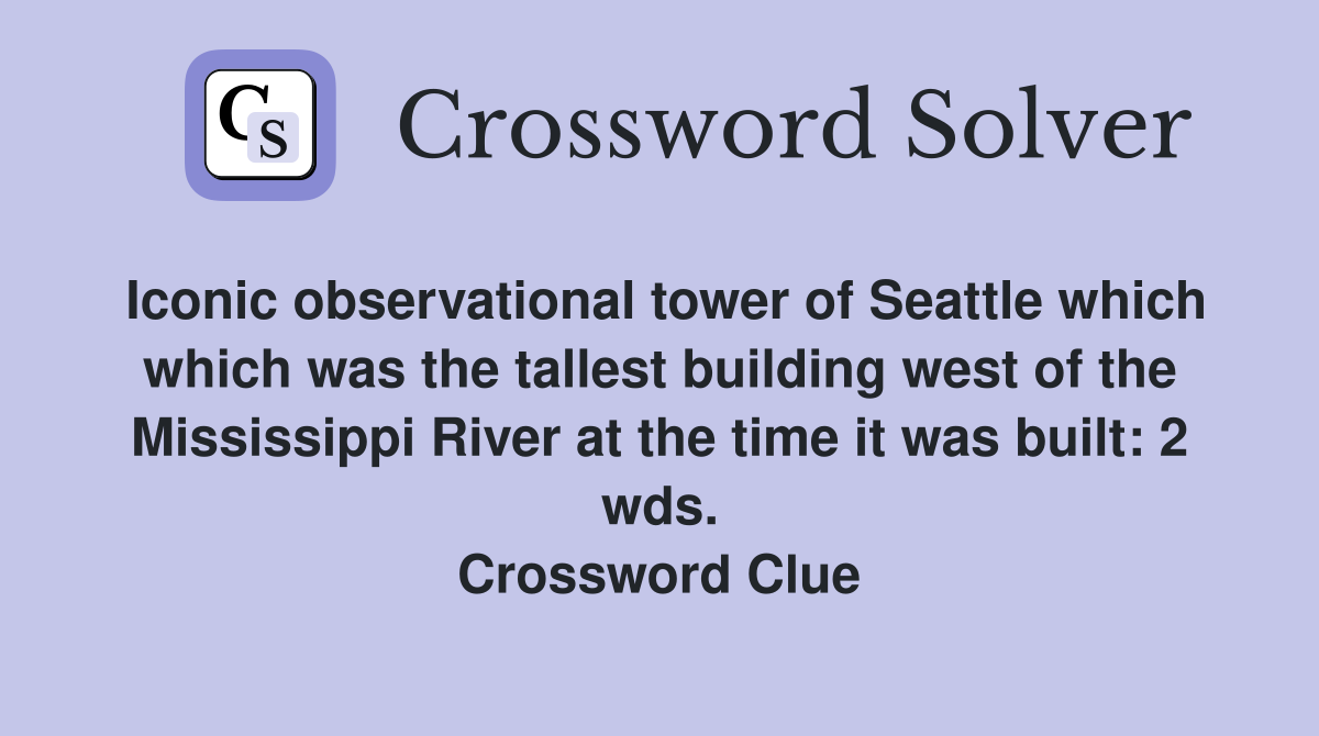 Iconic observational tower of Seattle which which was the tallest building west of the Mississippi River at the time it was built: 2 wds. Crossword Clue