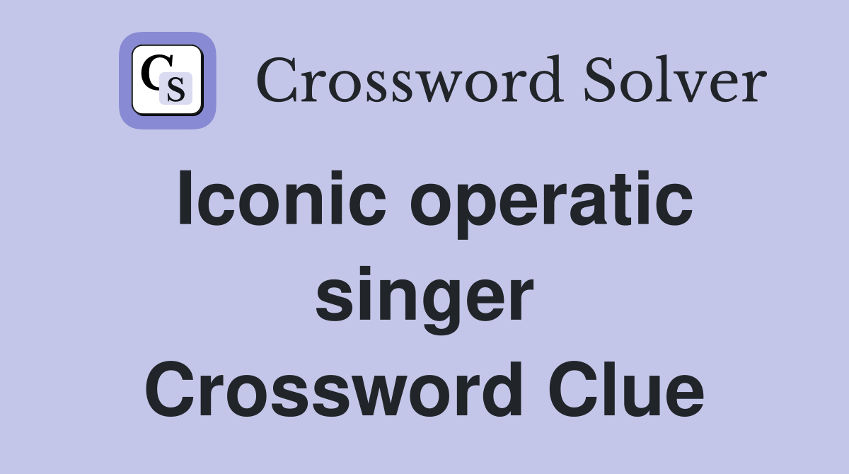Iconic operatic singer Crossword Clue