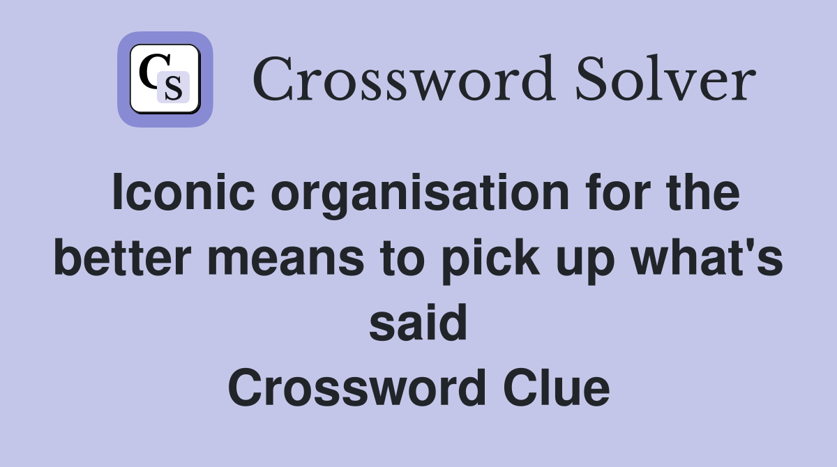 Iconic organisation for the better means to pick up what's said Crossword Clue